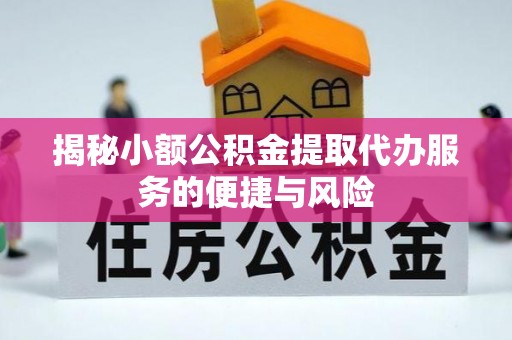 歙县揭秘小额公积金提取代办服务的便捷与风险
