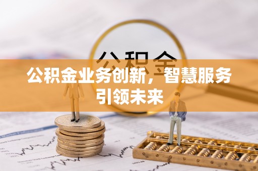 歙县公积金业务创新，智慧服务引领未来