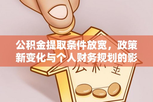 歙县公积金提取条件放宽，政策新变化与个人财务规划的影响