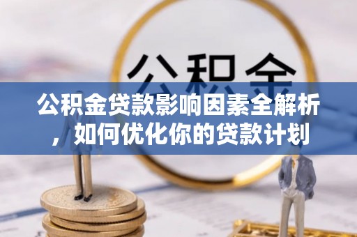 歙县公积金贷款影响因素全解析，如何优化你的贷款计划