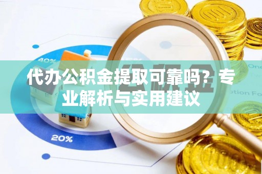 歙县代办公积金提取可靠吗？专业解析与实用建议