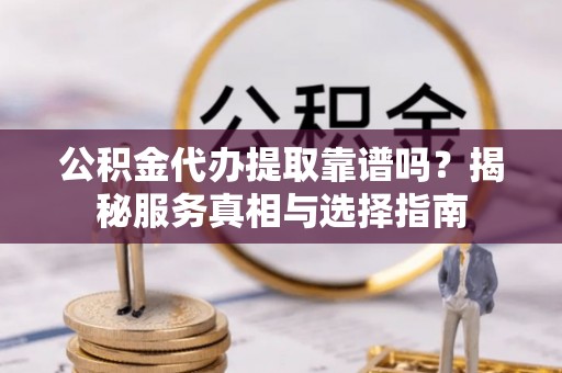 歙县公积金代办提取靠谱吗？揭秘服务真相与选择指南
