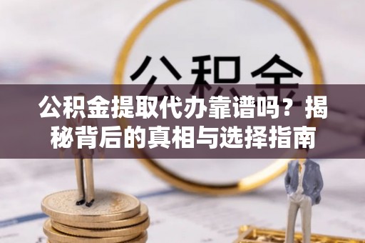 歙县公积金提取代办靠谱吗？揭秘背后的真相与选择指南