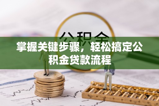 歙县掌握关键步骤，轻松搞定公积金贷款流程