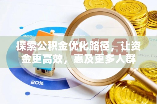 歙县探索公积金优化路径，让资金更高效，惠及更多人群