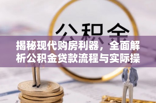歙县揭秘现代购房利器，全面解析公积金贷款流程与实际操作指南