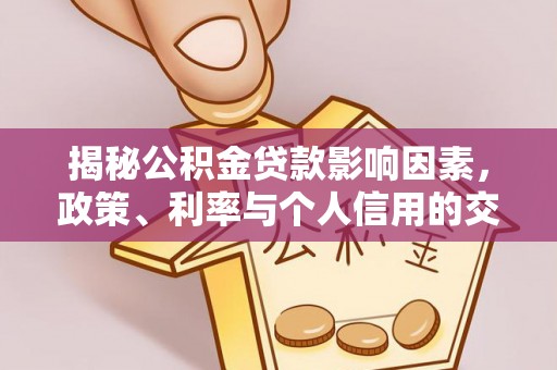 歙县揭秘公积金贷款影响因素，政策、利率与个人信用的交织作用