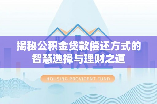 歙县揭秘公积金贷款偿还方式的智慧选择与理财之道