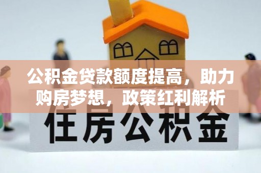 歙县公积金贷款额度提高，助力购房梦想，政策红利解析