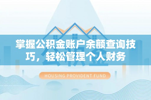 歙县掌握公积金账户余额查询技巧，轻松管理个人财务