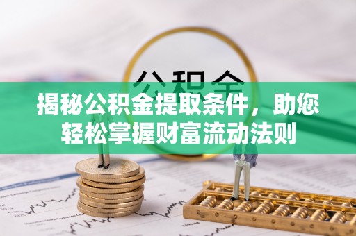 歙县揭秘公积金提取条件，助您轻松掌握财富流动法则