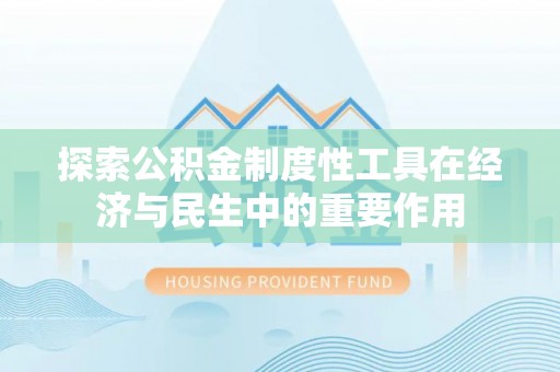 歙县探索公积金制度性工具在经济与民生中的重要作用