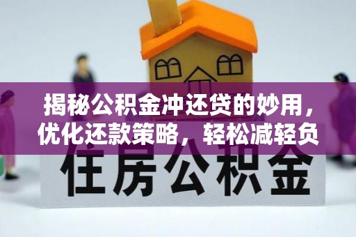 歙县揭秘公积金冲还贷的妙用，优化还款策略，轻松减轻负担