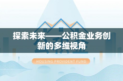 歙县探索未来——公积金业务创新的多维视角