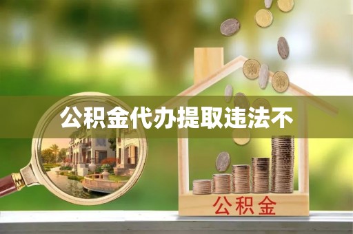 歙县公积金代办提取违法不
