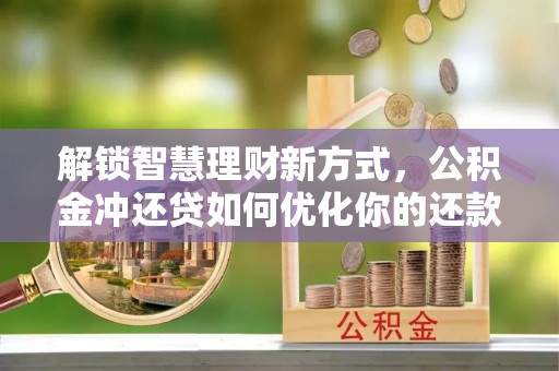 歙县解锁智慧理财新方式，公积金冲还贷如何优化你的还款计划