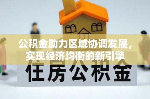 歙县公积金助力区域协调发展，实现经济均衡的新引擎