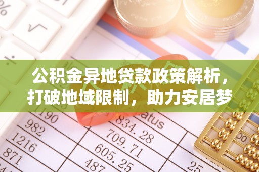 歙县公积金异地贷款政策解析，打破地域限制，助力安居梦想