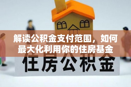 歙县解读公积金支付范围，如何最大化利用你的住房基金
