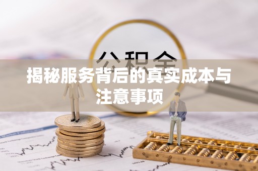 歙县揭秘服务背后的真实成本与注意事项