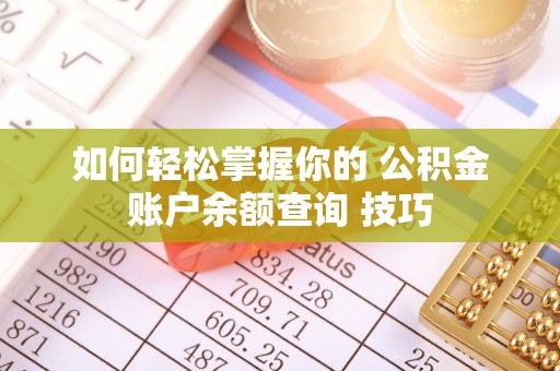 歙县如何轻松掌握你的 公积金账户余额查询 技巧