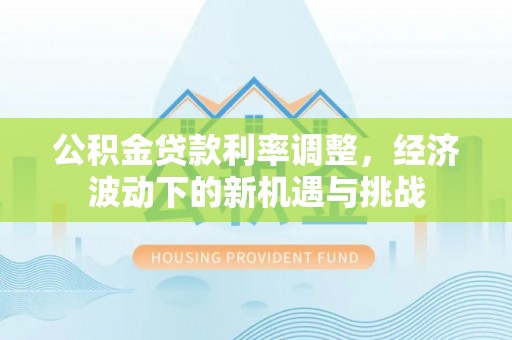 歙县公积金贷款利率调整，经济波动下的新机遇与挑战
