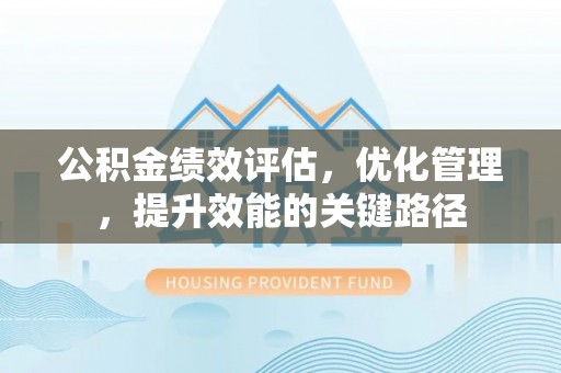 歙县公积金绩效评估，优化管理，提升效能的关键路径