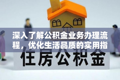 歙县深入了解公积金业务办理流程，优化生活品质的实用指南