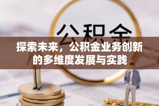 歙县探索未来，公积金业务创新的多维度发展与实践