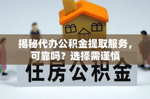 歙县揭秘代办公积金提取服务，可靠吗？选择需谨慎