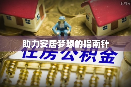 歙县助力安居梦想的指南针