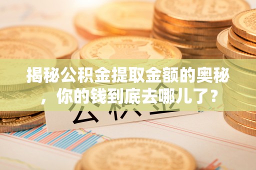 歙县揭秘公积金提取金额的奥秘，你的钱到底去哪儿了？