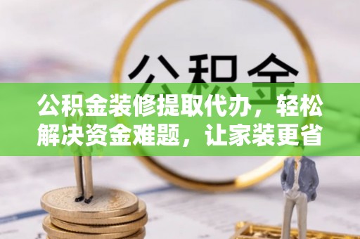 歙县公积金装修提取代办，轻松解决资金难题，让家装更省心