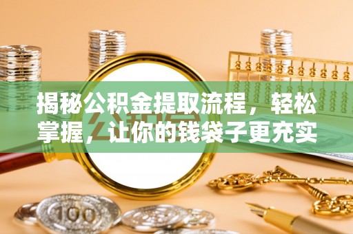 歙县揭秘公积金提取流程，轻松掌握，让你的钱袋子更充实