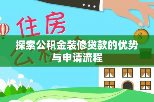 歙县探索公积金装修贷款的优势与申请流程