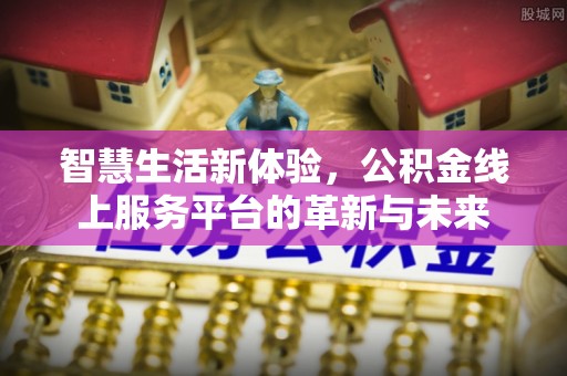 歙县智慧生活新体验，公积金线上服务平台的革新与未来