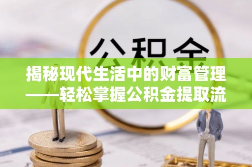 歙县揭秘现代生活中的财富管理——轻松掌握公积金提取流程的艺术