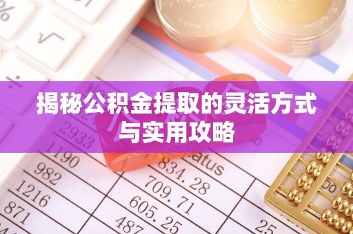 歙县揭秘公积金提取的灵活方式与实用攻略