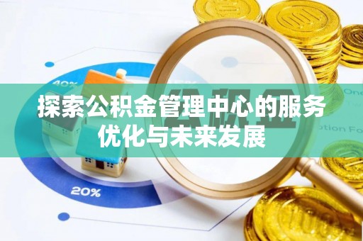 歙县探索公积金管理中心的服务优化与未来发展