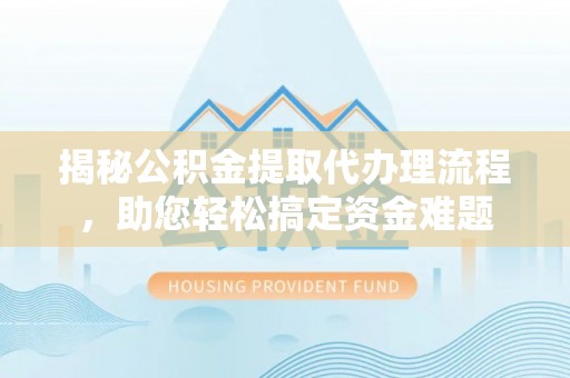 歙县揭秘公积金提取代办理流程，助您轻松搞定资金难题