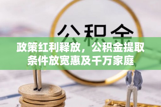 歙县政策红利释放，公积金提取条件放宽惠及千万家庭