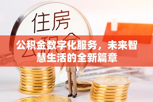 歙县公积金数字化服务，未来智慧生活的全新篇章