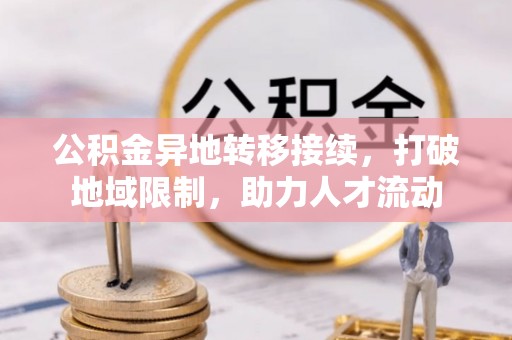 歙县公积金异地转移接续，打破地域限制，助力人才流动