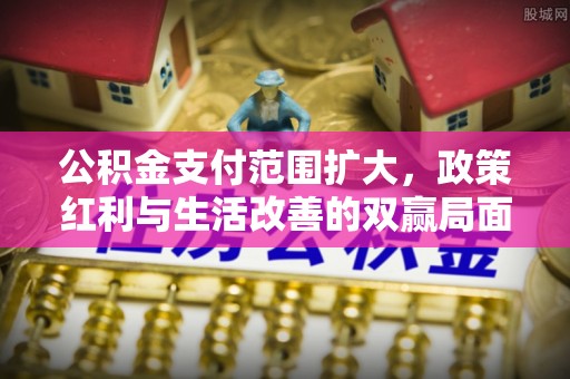 歙县公积金支付范围扩大，政策红利与生活改善的双赢局面