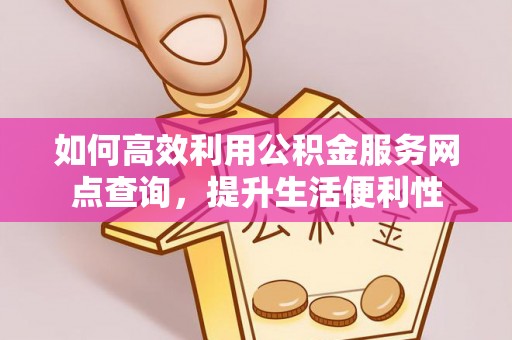 歙县如何高效利用公积金服务网点查询，提升生活便利性