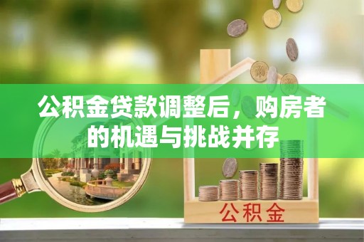歙县公积金贷款调整后，购房者的机遇与挑战并存