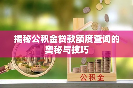 歙县揭秘公积金贷款额度查询的奥秘与技巧