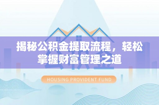 歙县揭秘公积金提取流程，轻松掌握财富管理之道