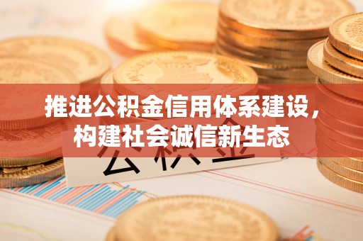 歙县推进公积金信用体系建设，构建社会诚信新生态