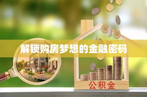 歙县解锁购房梦想的金融密码